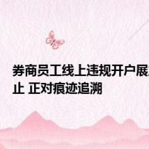 券商员工线上违规开户展业被禁止 正对痕迹追溯