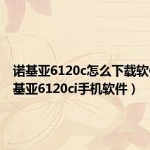 诺基亚6120c怎么下载软件(诺基亚6120ci手机软件)