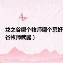 龙之谷哪个牧师哪个系好(龙之谷牧师武器)