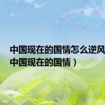 中国现在的国情怎么逆风翻盘(中国现在的国情)
