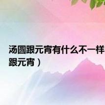 汤圆跟元宵有什么不一样(汤圆跟元宵)