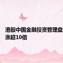 港股中国金融投资管理盘中一度涨超10倍