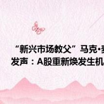 “新兴市场教父”马克·麦朴思发声:A股重新焕发生机