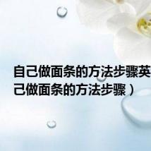 自己做面条的方法步骤英语(自己做面条的方法步骤)