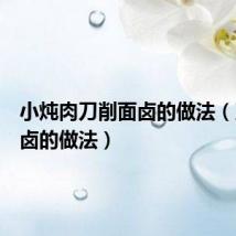 小炖肉刀削面卤的做法(刀削面卤的做法)