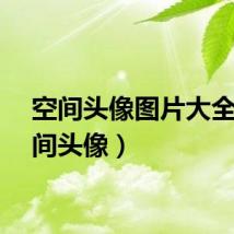 空间头像图片大全(空间头像)
