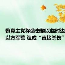 黎真主党称袭击黎以临时边界附近以方军营 造成“直接杀伤”