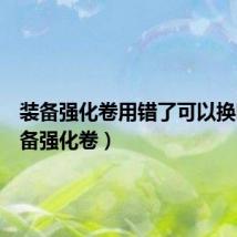 装备强化卷用错了可以换吗(装备强化卷)