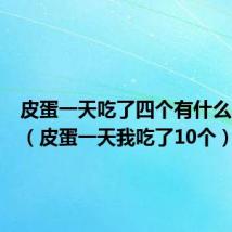 皮蛋一天吃了四个有什么问题吗(皮蛋一天我吃了10个)
