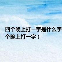 四个晚上打一字是什么字谜(四个晚上打一字)