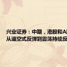 兴业证券:中期,港股和A股有望从逼空式反弹到震荡持续反转