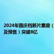 2024年国庆档新片票房(含点映及预售)突破8亿