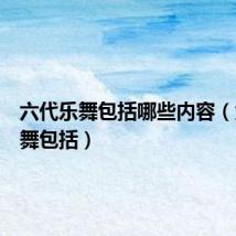 六代乐舞包括哪些内容(六代乐舞包括)