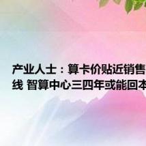 产业人士:算卡价贴近销售商成本线 智算中心三四年或能回本