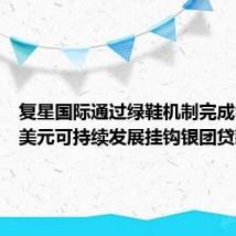 复星国际通过绿鞋机制完成8.88亿美元可持续发展挂钩银团贷款