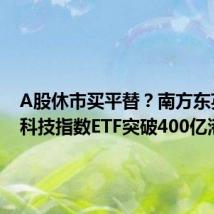 A股休市买平替?南方东英恒生科技指数ETF突破400亿港元