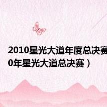 2010星光大道年度总决赛(2010年星光大道总决赛)