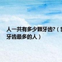 人一共有多少颗牙齿?(世界上牙齿最多的人)