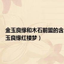 金玉良缘和木石前盟的含义(金玉良缘红楼梦)