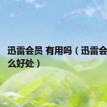 迅雷会员 有用吗(迅雷会员有什么好处)