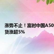 涨势不止！富时中国A50指数期货涨超5%