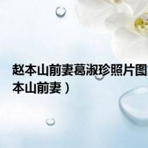 赵本山前妻葛淑珍照片图文(赵本山前妻)