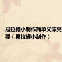 易拉罐小制作简单又漂亮教学过程(易拉罐小制作)