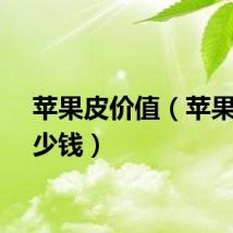 苹果皮价值(苹果皮多少钱)