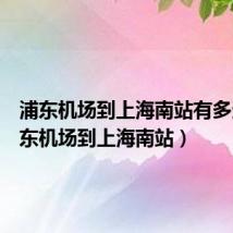 浦东机场到上海南站有多远(浦东机场到上海南站)