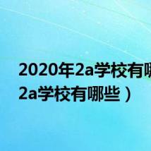 2020年2a学校有哪些(2a学校有哪些)