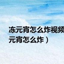 冻元宵怎么炸视频（冻元宵怎么炸）