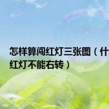 怎样算闯红灯三张图(什么样的红灯不能右转)