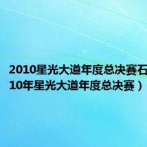 2010星光大道年度总决赛石头(2010年星光大道年度总决赛)