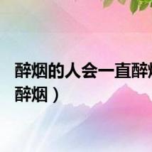 醉烟的人会一直醉烟吗（醉烟）