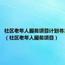 社区老年人服务项目计划书3000字(社区老年人服务项目)