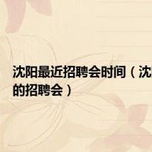 沈阳最近招聘会时间(沈阳最近的招聘会)