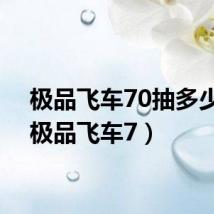 极品飞车70抽多少钱(极品飞车7)
