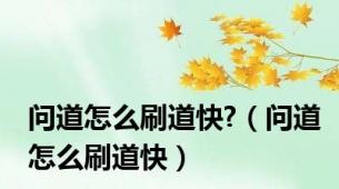 问道怎么刷道快?（问道怎么刷道快）