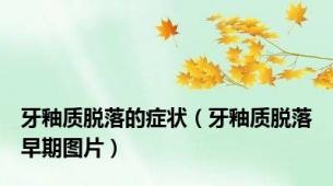 牙釉质脱落的症状（牙釉质脱落早期图片）