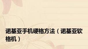诺基亚手机硬格方法（诺基亚软格机）