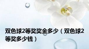双色球2等奖奖金多少（双色球2等奖多少钱）