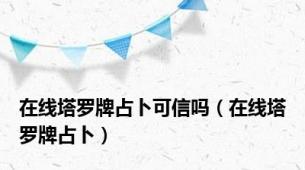 在线塔罗牌占卜可信吗（在线塔罗牌占卜）