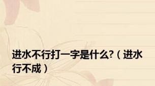 进水不行打一字是什么?（进水行不成）
