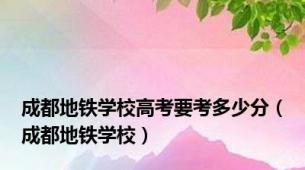 成都地铁学校高考要考多少分（成都地铁学校）