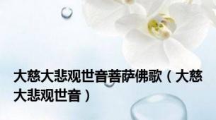 大慈大悲观世音菩萨佛歌（大慈大悲观世音）