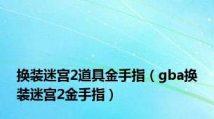 换装迷宫2道具金手指（gba换装迷宫2金手指）