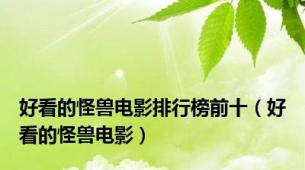 好看的怪兽电影排行榜前十（好看的怪兽电影）