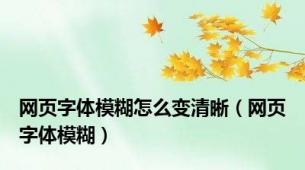 网页字体模糊怎么变清晰（网页字体模糊）
