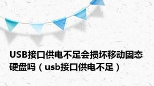 USB接口供电不足会损坏移动固态硬盘吗（usb接口供电不足）