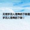 天增岁月人增寿的下联是（天增岁月人增寿的下联）